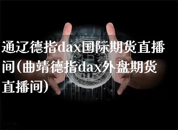 通辽德指dax国际期货直播间(曲靖德指dax外盘期货直播间)_https://www.lclxwz.com_大商所_第1张