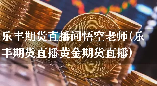 乐丰期货直播间悟空老师(乐丰期货直播黄金期货直播)_https://www.lclxwz.com_郑商所_第1张