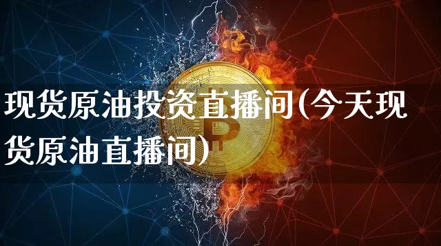 现货原油投资直播间(今天现货原油直播间)_https://www.lclxwz.com_上期能源_第1张