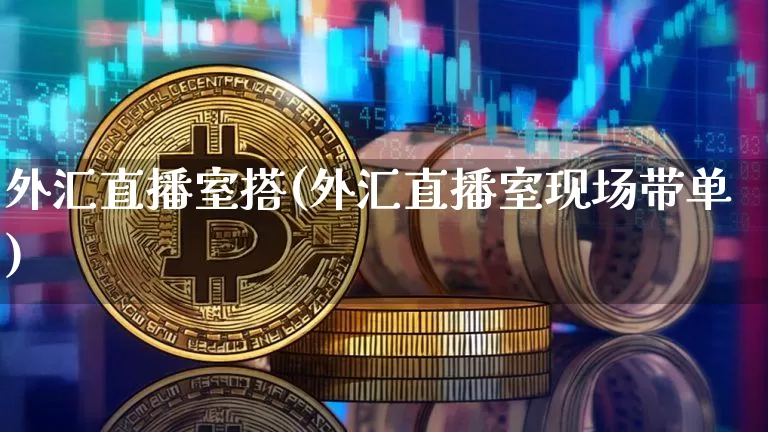 外汇直播室搭(外汇直播室现场带单)_https://www.lclxwz.com_郑商所_第1张
