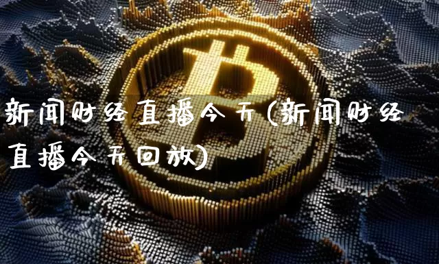 新闻财经直播今天(新闻财经直播今天回放)_https://www.lclxwz.com_郑商所_第1张
