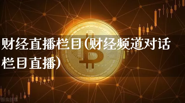 财经直播栏目(财经频道对话栏目直播)_https://www.lclxwz.com_郑商所_第1张