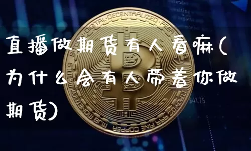 直播做期货有人看嘛(为什么会有人带着你做期货)_https://www.lclxwz.com_大商所_第1张