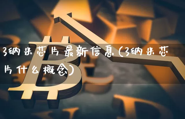 3纳米芯片最新信息(3纳米芯片什么概念)_https://www.lclxwz.com_广期所_第1张