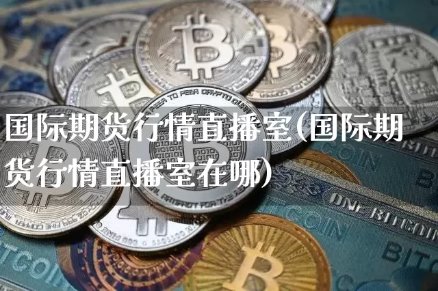 国际期货行情直播室(国际期货行情直播室在哪)_https://www.lclxwz.com_大商所_第1张