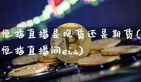恒指直播是现货还是期货(恒指直播间eia)_https://www.lclxwz.com_郑商所_第1张