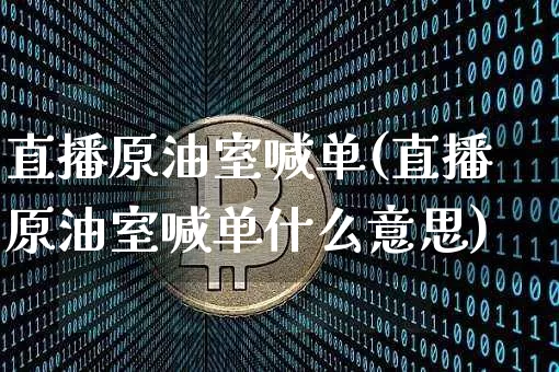 直播原油室喊单(直播原油室喊单什么意思)_https://www.lclxwz.com_郑商所_第1张