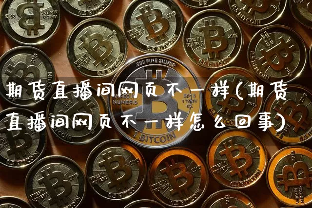 期货直播间网页不一样(期货直播间网页不一样怎么回事)_https://www.lclxwz.com_郑商所_第1张