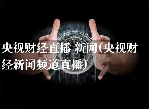 央视财经直播 新闻(央视财经新闻频道直播)_https://www.lclxwz.com_郑商所_第1张