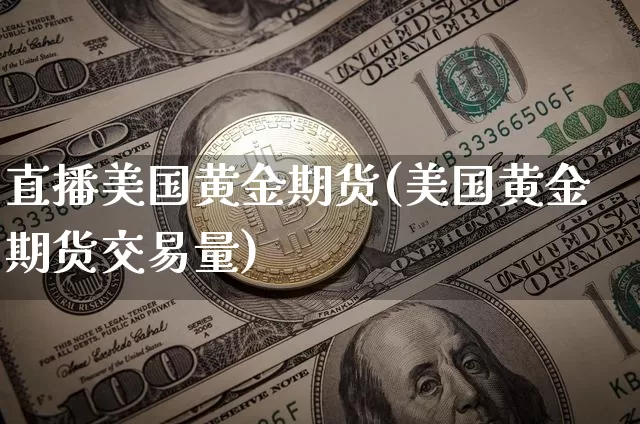 直播美国黄金期货(美国黄金期货交易量)_https://www.lclxwz.com_中金所_第1张