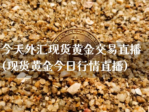 今天外汇现货黄金交易直播(现货黄金今日行情直播)_https://www.lclxwz.com_上期能源_第1张