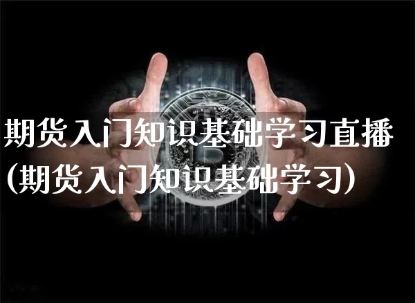 期货入门知识基础学习直播(期货入门知识基础学习)_https://www.lclxwz.com_中金所_第1张