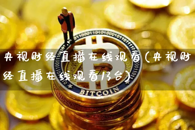 央视财经直播在线观看(央视财经直播在线观看13台)_https://www.lclxwz.com_郑商所_第1张