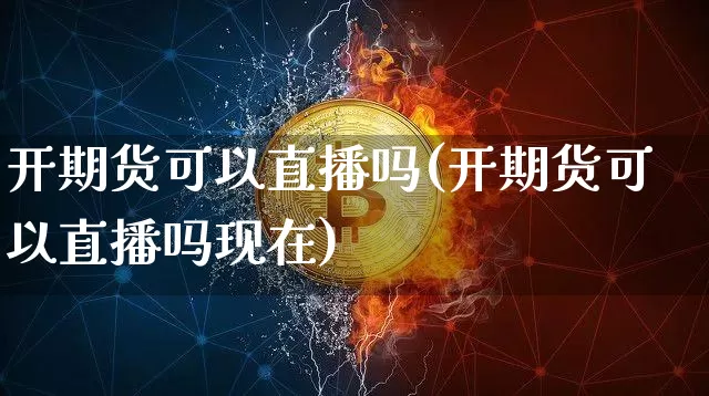 开期货可以直播吗(开期货可以直播吗现在)_https://www.lclxwz.com_大商所_第1张