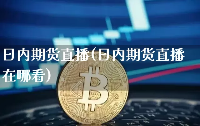 日内期货直播(日内期货直播在哪看)_https://www.lclxwz.com_广期所_第1张