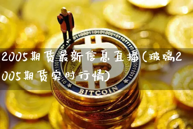 2005期货最新信息直播(玻璃2005期货实时行情)_https://www.lclxwz.com_广期所_第1张