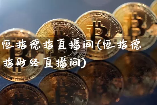 恒指德指直播间(恒指德指财经直播间)_https://www.lclxwz.com_郑商所_第1张
