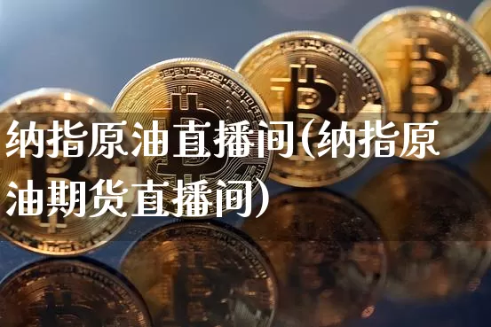 纳指原油直播间(纳指原油期货直播间)_https://www.lclxwz.com_大商所_第1张
