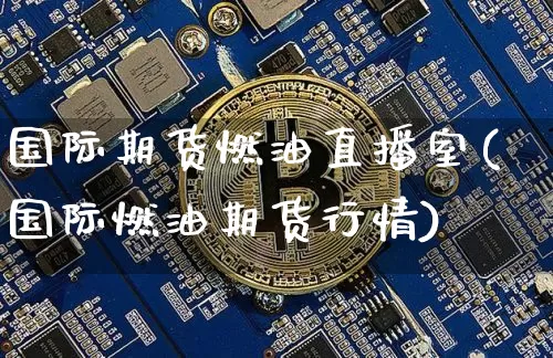 国际期货燃油直播室(国际燃油期货行情)_https://www.lclxwz.com_郑商所_第1张