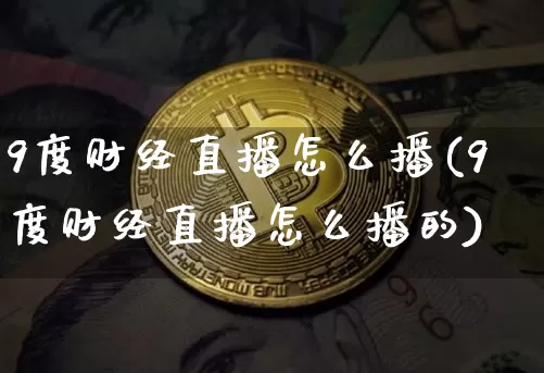 9度财经直播怎么播(9度财经直播怎么播的)_https://www.lclxwz.com_大商所_第1张