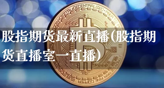 股指期货最新直播(股指期货直播室一直播)_https://www.lclxwz.com_中金所_第1张