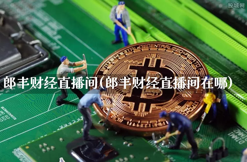 郎丰财经直播间(郎丰财经直播间在哪)_https://www.lclxwz.com_中金所_第1张