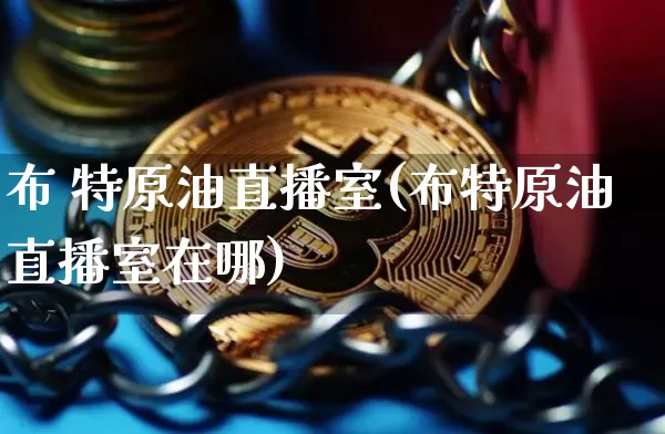 布 特原油直播室(布特原油直播室在哪)_https://www.lclxwz.com_大商所_第1张