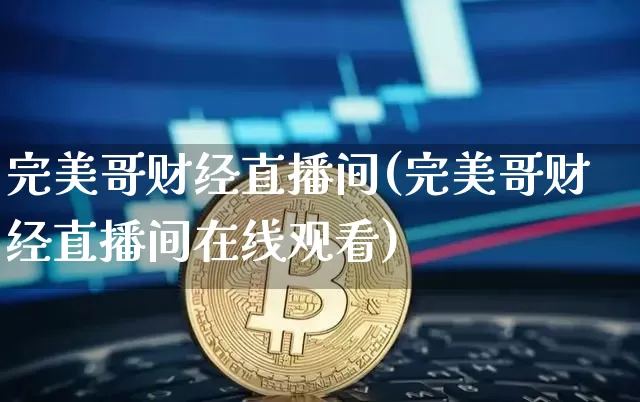 完美哥财经直播间(完美哥财经直播间在线观看)_https://www.lclxwz.com_上期所_第1张