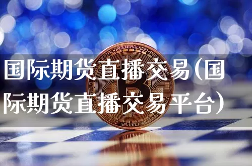 国际期货直播交易(国际期货直播交易平台)_https://www.lclxwz.com_广期所_第1张