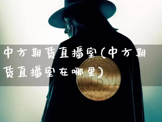 中方期货直播室(中方期货直播室在哪里)_https://www.lclxwz.com_上期能源_第1张