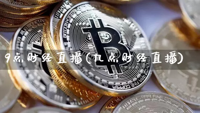9点财经直播(九点财经直播)_https://www.lclxwz.com_上期能源_第1张