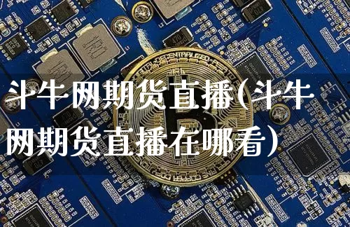 斗牛网期货直播(斗牛网期货直播在哪看)_https://www.lclxwz.com_上期所_第1张