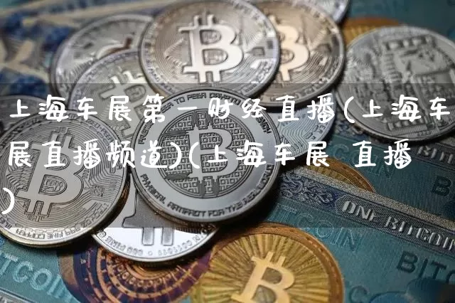 上海车展第一财经直播(上海车展直播频道)(上海车展 直播)_https://www.lclxwz.com_中金所_第1张