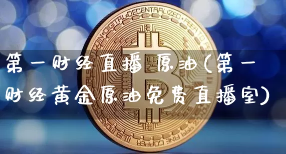 第一财经直播 原油(第一财经黄金原油免费直播室)_https://www.lclxwz.com_郑商所_第1张