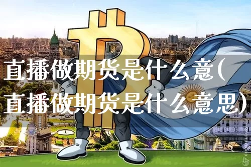 直播做期货是什么意(直播做期货是什么意思)_https://www.lclxwz.com_上期所_第1张