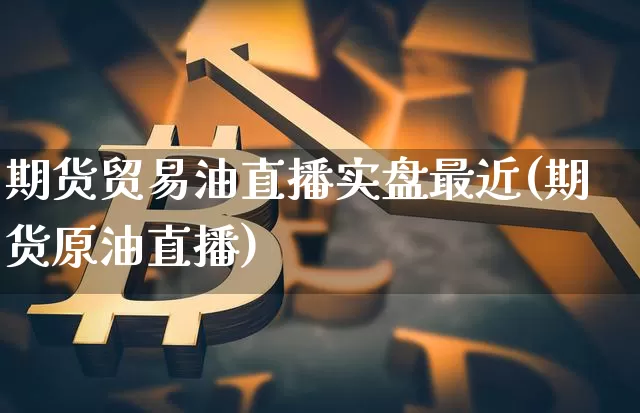期货贸易油直播实盘最近(期货原油直播)_https://www.lclxwz.com_广期所_第1张