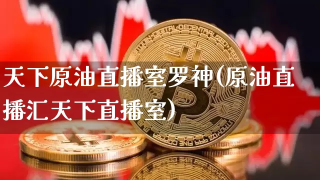天下原油直播室罗神(原油直播汇天下直播室)_https://www.lclxwz.com_上期能源_第1张