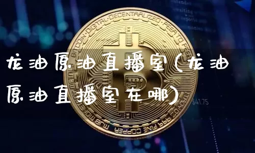 龙油原油直播室(龙油原油直播室在哪)_https://www.lclxwz.com_郑商所_第1张