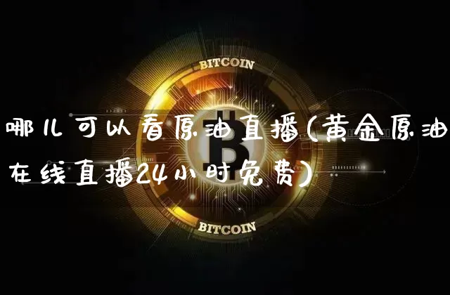 哪儿可以看原油直播(黄金原油在线直播24小时免费)_https://www.lclxwz.com_大商所_第1张