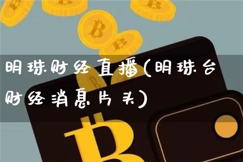 明珠财经直播(明珠台财经消息片头)_https://www.lclxwz.com_上期能源_第1张