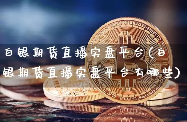 白银期货直播实盘平台(白银期货直播实盘平台有哪些)_https://www.lclxwz.com_郑商所_第1张