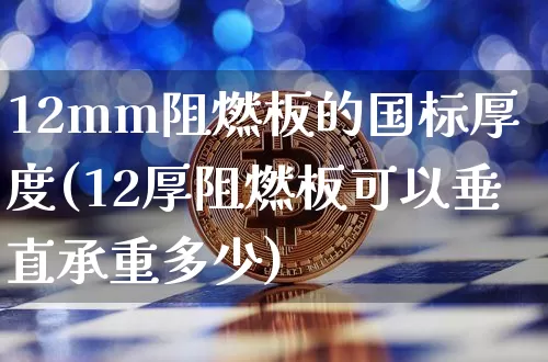 12mm阻燃板的国标厚度(12厚阻燃板可以垂直承重多少)_https://www.lclxwz.com_大商所_第1张