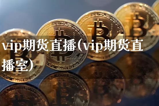 vip期货直播(vip期货直播室)_https://www.lclxwz.com_上期能源_第1张