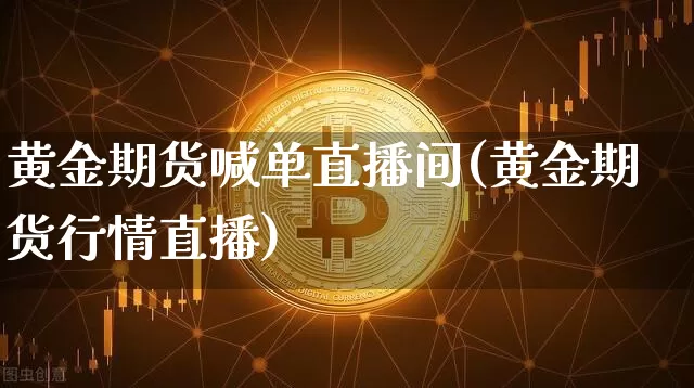 黄金期货喊单直播间(黄金期货行情直播)_https://www.lclxwz.com_中金所_第1张