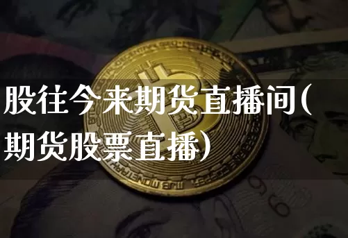股往今来期货直播间(期货股票直播)_https://www.lclxwz.com_郑商所_第1张