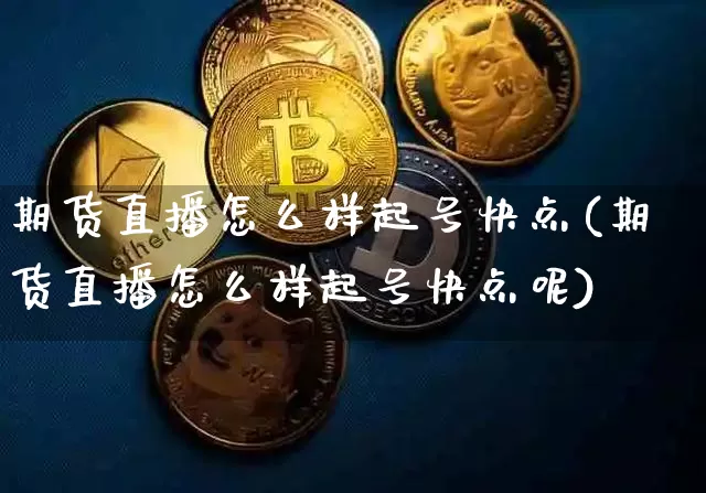 期货直播怎么样起号快点(期货直播怎么样起号快点呢)_https://www.lclxwz.com_中金所_第1张