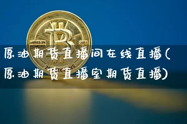 原油期货直播间在线直播(原油期货直播室期货直播)_https://www.lclxwz.com_上期能源_第1张
