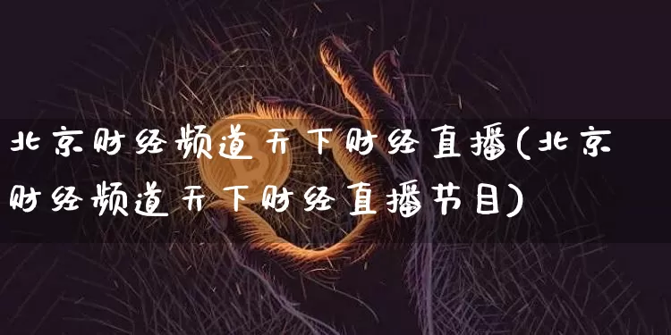 北京财经频道天下财经直播(北京财经频道天下财经直播节目)_https://www.lclxwz.com_大商所_第1张