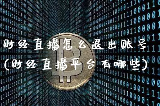 财经直播怎么退出账号(财经直播平台有哪些)_https://www.lclxwz.com_郑商所_第1张
