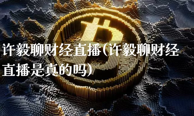 许毅聊财经直播(许毅聊财经直播是真的吗)_https://www.lclxwz.com_郑商所_第1张